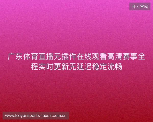 广东体育直播无插件在线观看高清赛事全程实时更新无延迟稳定流畅