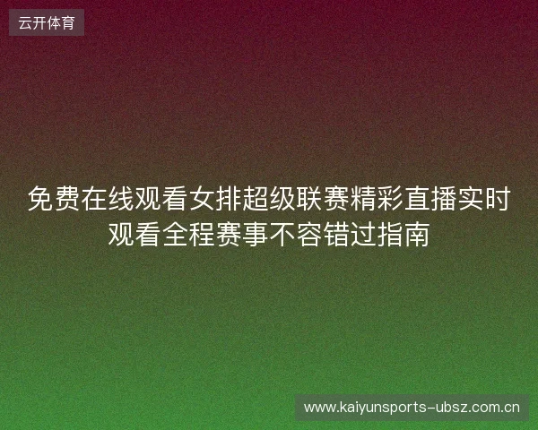 免费在线观看女排超级联赛精彩直播实时观看全程赛事不容错过指南 免费在线观看女排超级联赛精彩直播实时观看全程赛事不容错过指南