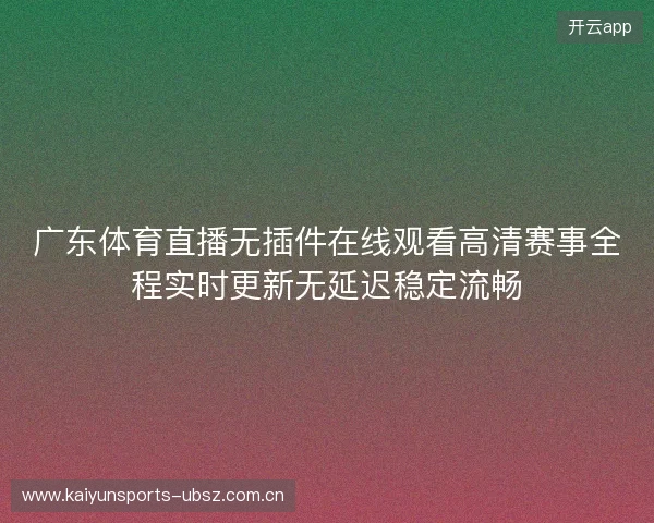 广东体育直播无插件在线观看高清赛事全程实时更新无延迟稳定流畅