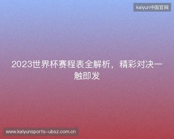 2023世界杯赛程表全解析，精彩对决一触即发