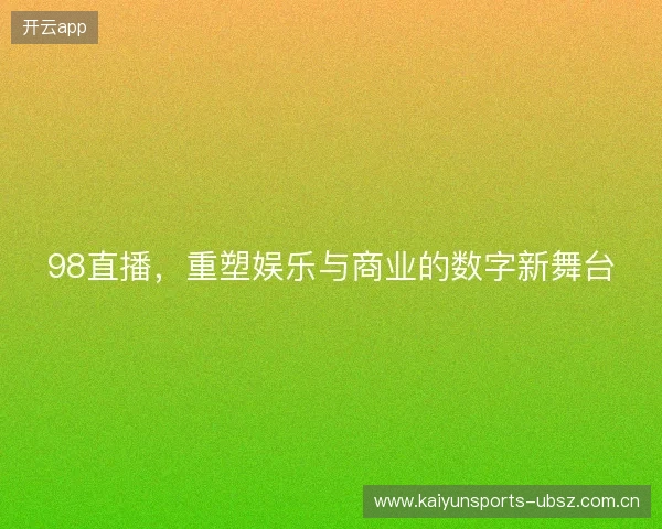 98直播，重塑娱乐与商业的数字新舞台