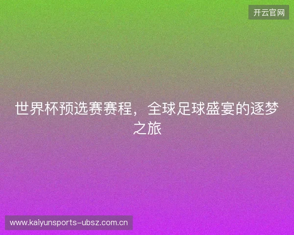 世界杯预选赛赛程，全球足球盛宴的逐梦之旅