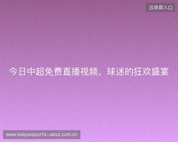 今日中超免费直播视频，球迷的狂欢盛宴