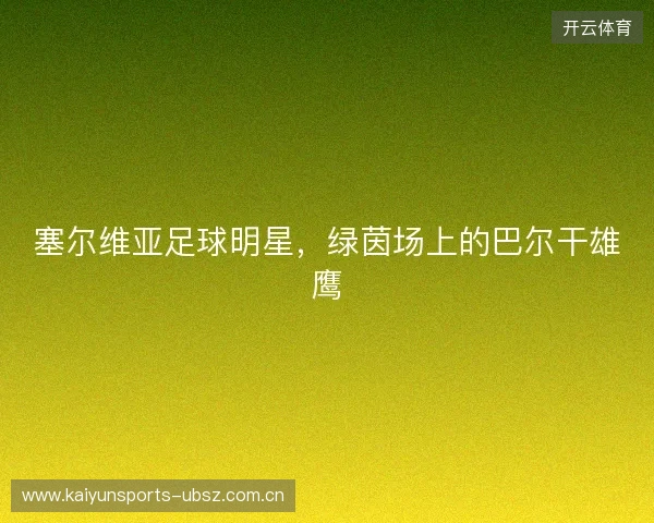 塞尔维亚足球明星，绿茵场上的巴尔干雄鹰